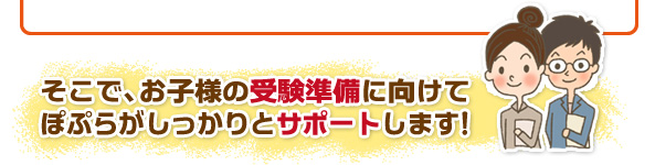 そこで、お子様の受験準備に向けてぽぷらがしっかりサポートします