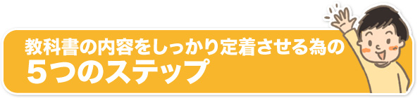 教科書の内容をしっかり定着させる為の５つのステップ