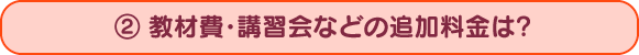 ２、教材費・講習会などの追加料金は？