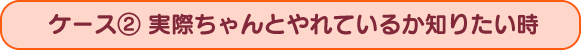 実際ちゃんとやれているか知りたい時