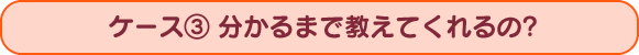 分かるまで教えてくれるの？