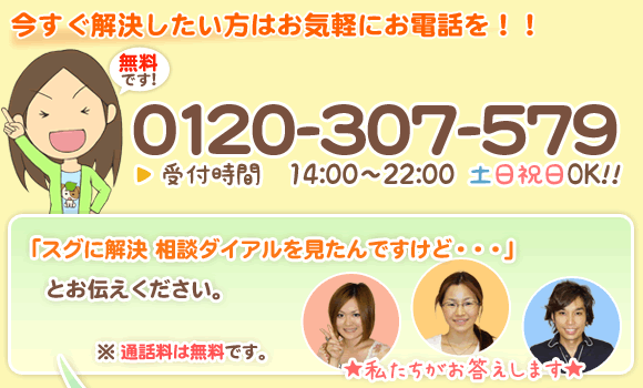 今すぐ解決したい方はお気軽にお電話を フリーダイアル0120-307-579(無料)