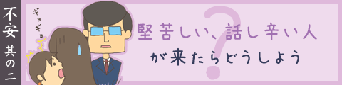 堅苦しい、話し辛い人が来たらどうしよう