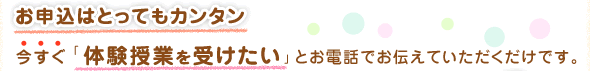 お申込みはとっても簡単！今すぐ体験授業を受けたいとお電話でお伝えいただくだけです