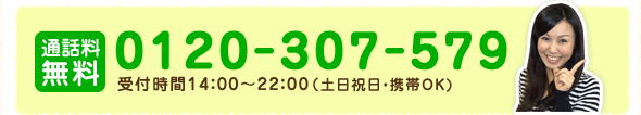 通話無料0120-307-579受付時間14：00から22：00（土日祝日・携帯OK）