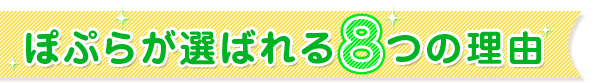 ぽぷらが選ばれる８つの理由
