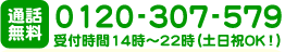 通話無料0120-307-579（受付時間14～22時 土日祝OK）