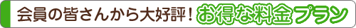 会員の皆さんから大好評！お得な料金プラン