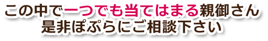 この中で一つでも当てはまる親御さん、是非ぽぷらにご相談下さい。